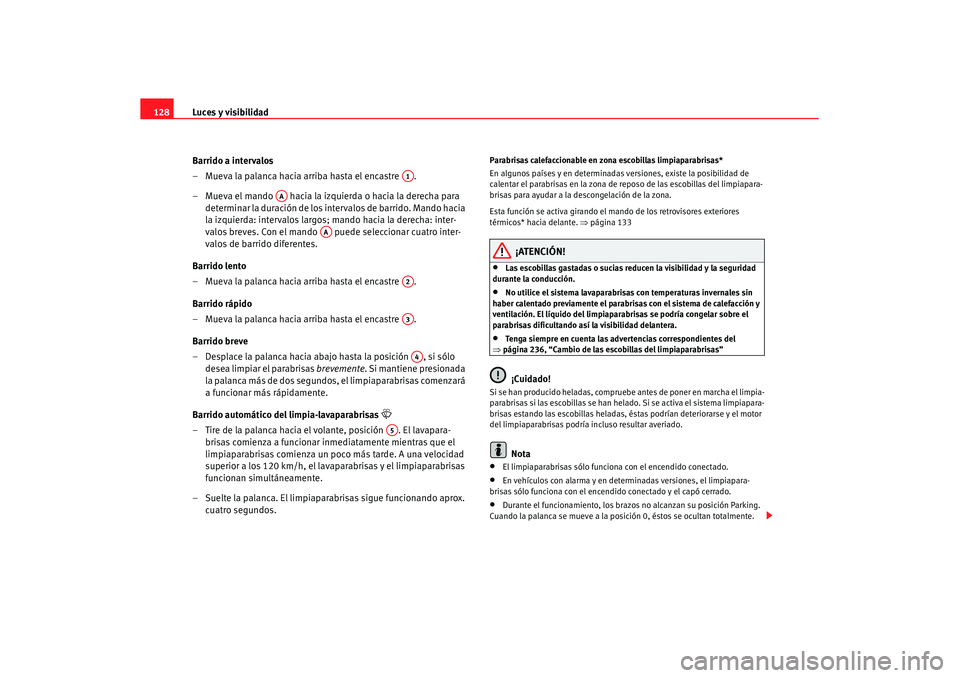 Seat Altea XL 2008  Manual del propietario (in Spanish) Luces y visibilidad
128
Barrido a intervalos 
– Mueva la palanca hacia arriba hasta el encastre  .
– Mueva el mando   hacia la izquierda o hacia la derecha para determinar la duración de los inte