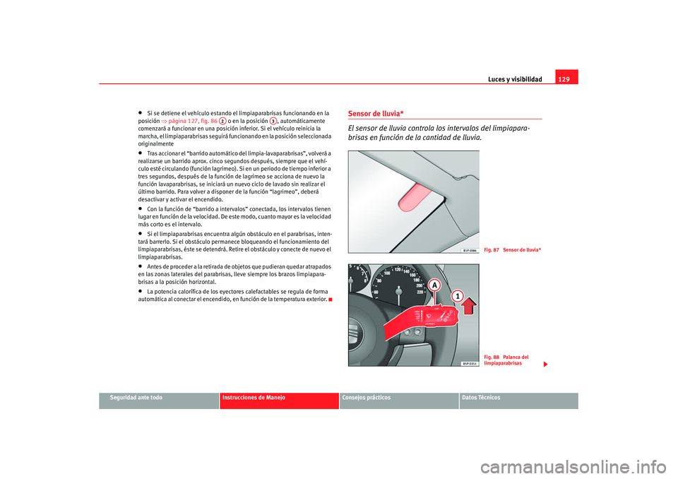 Seat Altea XL 2008 Manual del propietario (in Spanish) Luces y visibilidad129
Seguridad ante todo
Instrucciones de Manejo
Consejos prácticos
Datos Técnicos
•
Si se detiene el vehículo estando el limpiaparabrisas funcionando en la
posición ⇒pági Seat Altea XL 2008 Manual del propietario (in Spanish) Luces y visibilidad129
Seguridad ante todo
Instrucciones de Manejo
Consejos prácticos
Datos Técnicos
•
Si se detiene el vehículo estando el limpiaparabrisas funcionando en la
posición ⇒pági