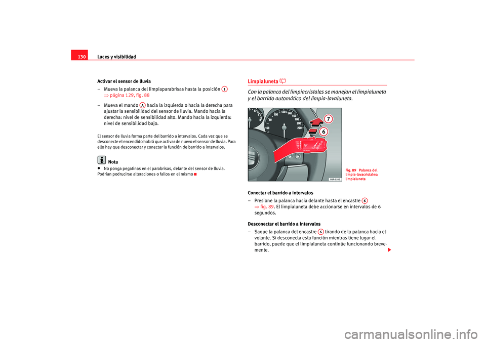 Seat Altea XL 2008  Manual del propietario (in Spanish) Luces y visibilidad
130
Activar el sensor de lluvia
– Mueva la palanca del limpiaparabrisas hasta la posición   ⇒página 129, fig. 88
– Mueva el mando   hacia la izquierda o hacia la derecha pa