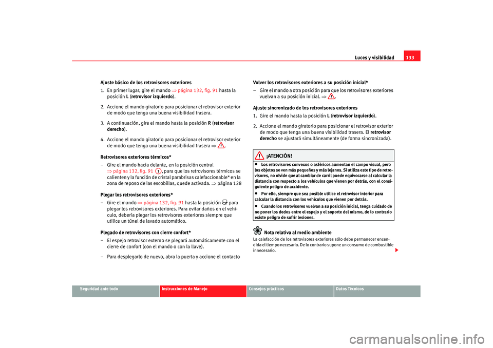 Seat Altea XL 2008 Manual del propietario (in Spanish) Luces y visibilidad133
Seguridad ante todo
Instrucciones de Manejo
Consejos prácticos
Datos Técnicos
Ajuste básico de los retrovisores exteriores
1. En primer lugar, gire el mando ⇒página 132, Seat Altea XL 2008 Manual del propietario (in Spanish) Luces y visibilidad133
Seguridad ante todo
Instrucciones de Manejo
Consejos prácticos
Datos Técnicos
Ajuste básico de los retrovisores exteriores
1. En primer lugar, gire el mando ⇒página 132,