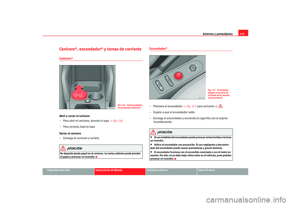 Seat Altea XL 2008 Manual del propietario (in Spanish) Asientos y portaobjetos151
Seguridad ante todo
Instrucciones de Manejo
Consejos prácticos
Datos Técnicos
Cenicero*, encendedor* y tomas de corrienteCenicero* Abrir y cerrar el cenicero
– Para abri Seat Altea XL 2008 Manual del propietario (in Spanish) Asientos y portaobjetos151
Seguridad ante todo
Instrucciones de Manejo
Consejos prácticos
Datos Técnicos
Cenicero*, encendedor* y tomas de corrienteCenicero* Abrir y cerrar el cenicero
– Para abri