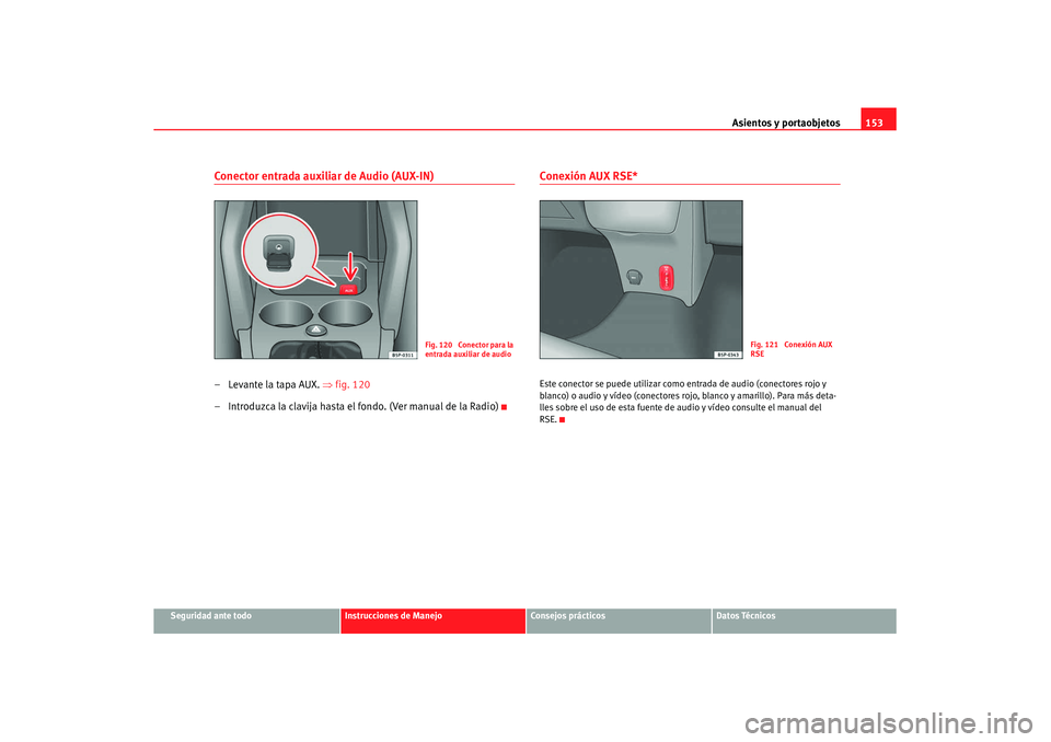 Seat Altea XL 2008 Manual del propietario (in Spanish) Asientos y portaobjetos153
Seguridad ante todo
Instrucciones de Manejo
Consejos prácticos
Datos Técnicos
Conector entrada auxiliar de Audio (AUX-IN)–Levante la tapa AUX. ⇒fig. 120
– Introduzca Seat Altea XL 2008 Manual del propietario (in Spanish) Asientos y portaobjetos153
Seguridad ante todo
Instrucciones de Manejo
Consejos prácticos
Datos Técnicos
Conector entrada auxiliar de Audio (AUX-IN)–Levante la tapa AUX. ⇒fig. 120
– Introduzca
