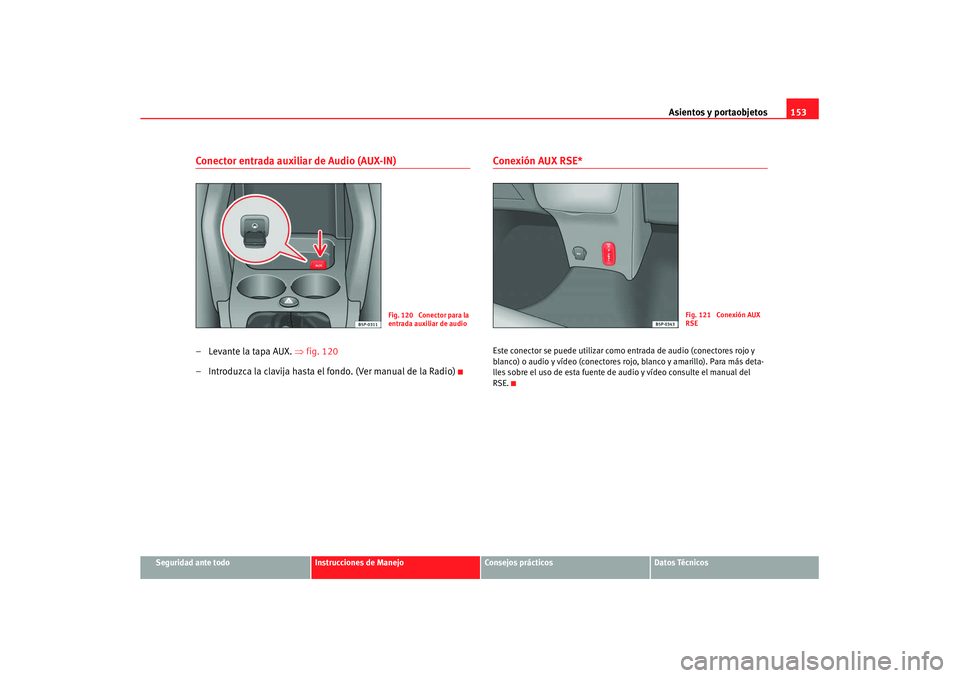 Seat Altea XL 2008  Manual del propietario (in Spanish) Asientos y portaobjetos153
Seguridad ante todo
Instrucciones de Manejo
Consejos prácticos
Datos Técnicos
Conector entrada auxiliar de Audio (AUX-IN)–Levante la tapa AUX. ⇒fig. 120
– Introduzca