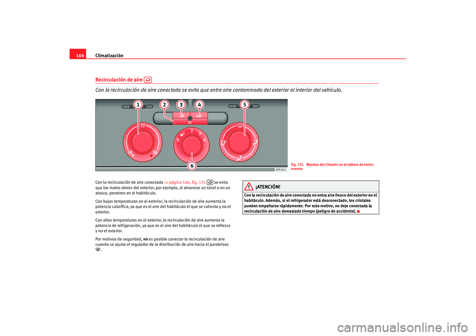 Seat Altea XL 2008  Manual del propietario (in Spanish) Climatización
164Recirculación de aire   
Con la recirculación de aire conectada se evita que entre  aire contaminado del exterior al interior del vehículo.Con la recirculación de aire conectada 