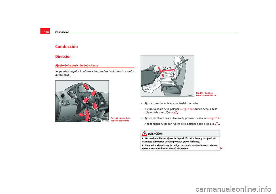 Seat Altea XL 2008  Manual del propietario (in Spanish) Conducción
170ConducciónDirecciónAjuste de la posición del volante 
Se pueden regular la altura y  longitud del volante sin escalo-
namientos.
– Ajuste correctamente el asiento del conductor.
