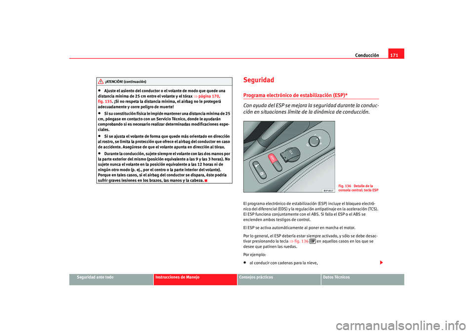 Seat Altea XL 2008  Manual del propietario (in Spanish) Conducción171
Seguridad ante todo
Instrucciones de Manejo
Consejos prácticos
Datos Técnicos
•
Ajuste el asiento del conductor o  el volante de modo que quede una 
distancia mínima de 25 cm entre