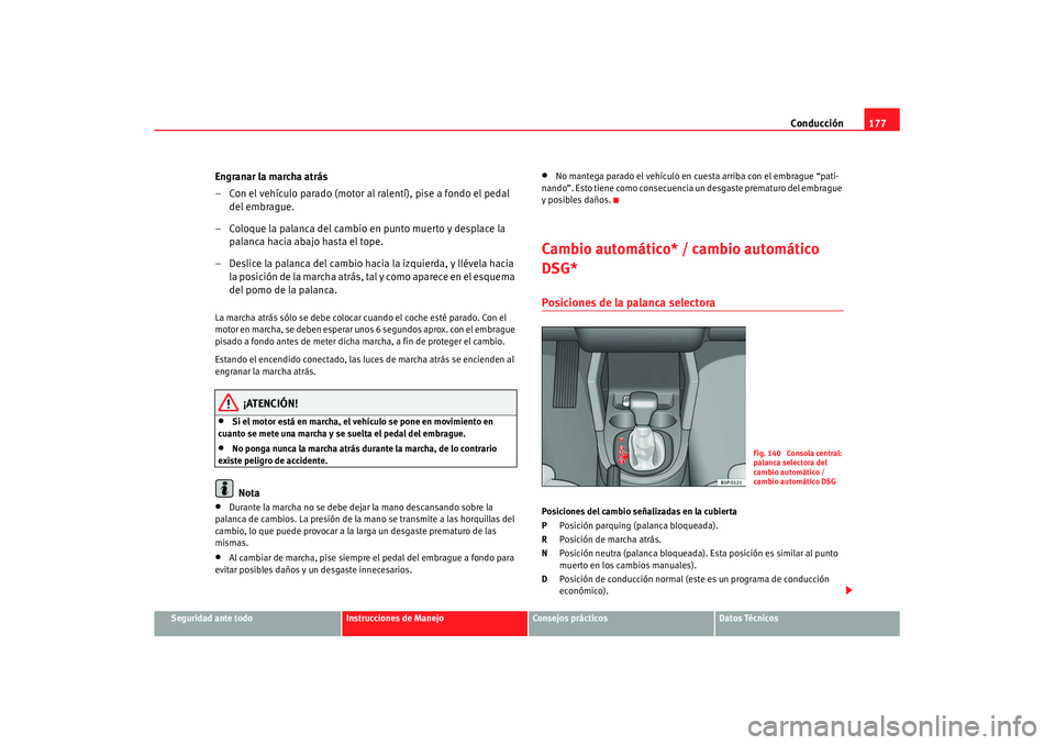 Seat Altea XL 2008  Manual del propietario (in Spanish) Conducción177
Seguridad ante todo
Instrucciones de Manejo
Consejos prácticos
Datos Técnicos
Engranar la marcha atrás
– Con el vehículo parado (motor al ralentí), pise a fondo el pedal 
del emb