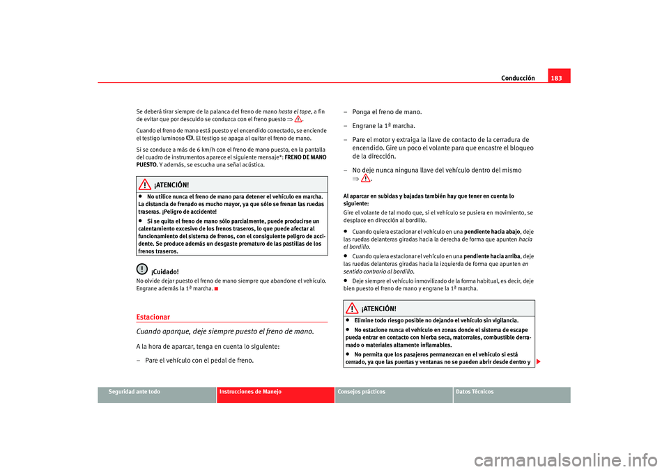 Seat Altea XL 2008 Manual del propietario (in Spanish) Conducción183
Seguridad ante todo
Instrucciones de Manejo
Consejos prácticos
Datos Técnicos
Se deberá tirar siempre de la palanca del freno de mano
hasta el tope, a fin
de evitar que por descuid Seat Altea XL 2008 Manual del propietario (in Spanish) Conducción183
Seguridad ante todo
Instrucciones de Manejo
Consejos prácticos
Datos Técnicos
Se deberá tirar siempre de la palanca del freno de mano
hasta el tope, a fin
de evitar que por descuid