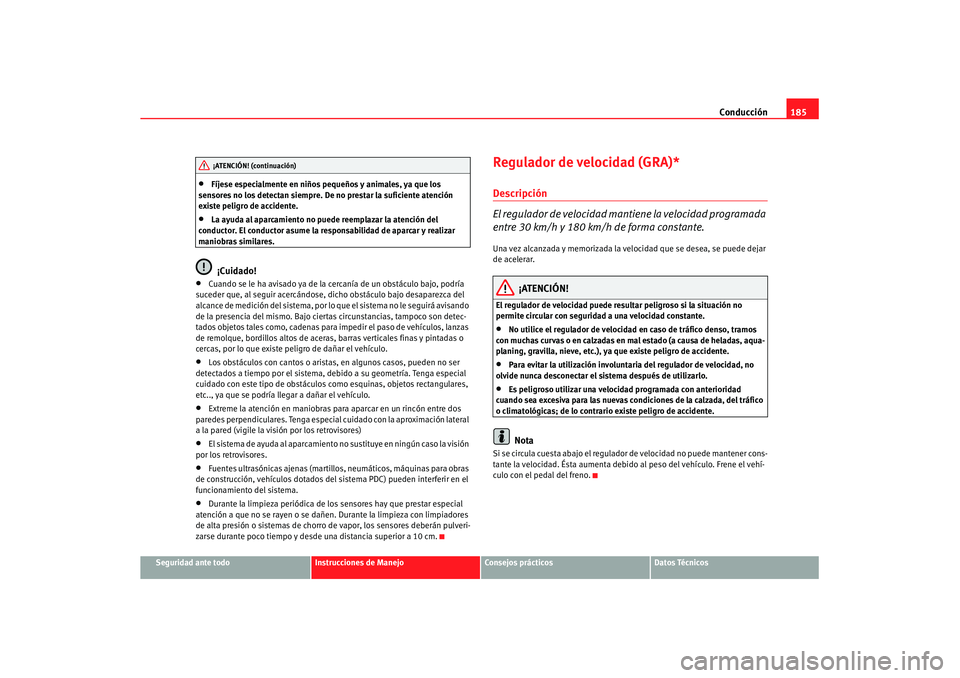 Seat Altea XL 2008 Manual del propietario (in Spanish) Conducción185
Seguridad ante todo
Instrucciones de Manejo
Consejos prácticos
Datos Técnicos
•
Fíjese especialmente en niños pequeños y animales, ya que los
sensores no los detectan siempre. D Seat Altea XL 2008 Manual del propietario (in Spanish) Conducción185
Seguridad ante todo
Instrucciones de Manejo
Consejos prácticos
Datos Técnicos
•
Fíjese especialmente en niños pequeños y animales, ya que los
sensores no los detectan siempre. D