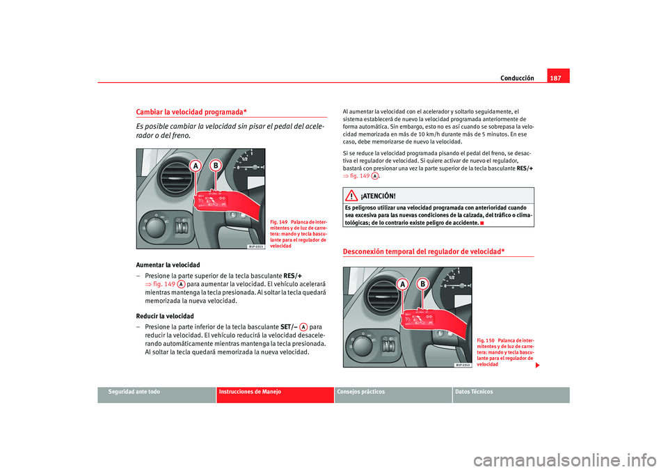 Seat Altea XL 2008 Manual del propietario (in Spanish) Conducción187
Seguridad ante todo
Instrucciones de Manejo
Consejos prácticos
Datos Técnicos
Cambiar la velocidad programada*
Es posible cambiar la velocidad sin pisar el pedal del acele-
rador o de Seat Altea XL 2008 Manual del propietario (in Spanish) Conducción187
Seguridad ante todo
Instrucciones de Manejo
Consejos prácticos
Datos Técnicos
Cambiar la velocidad programada*
Es posible cambiar la velocidad sin pisar el pedal del acele-
rador o de
