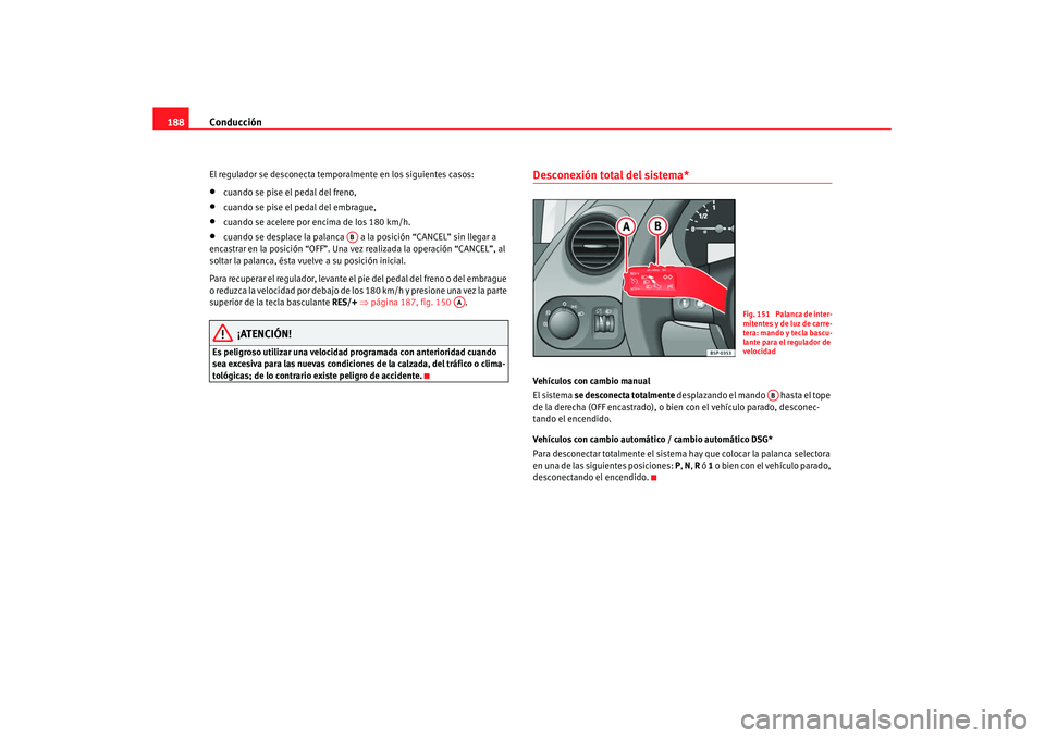 Seat Altea XL 2008 Manual del propietario (in Spanish) Conducción
188El regulador se desconecta temporalmente en los siguientes casos:•
cuando se pise el pedal del freno,
•
cuando se pise el pedal del embrague,
•
cuando se acelere por encima de los Seat Altea XL 2008 Manual del propietario (in Spanish) Conducción
188El regulador se desconecta temporalmente en los siguientes casos:•
cuando se pise el pedal del freno,
•
cuando se pise el pedal del embrague,
•
cuando se acelere por encima de los