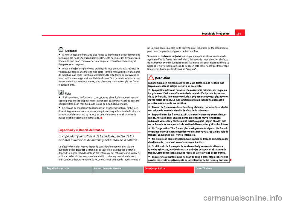 Seat Altea XL 2008  Manual del propietario (in Spanish) Tecnología inteligente195
Seguridad ante todo
Instrucciones de Manejo
Consejos prácticos
Datos Técnicos
¡Cuidado!
•
Si no es necesario frenar, no pise nunca suavemente el pedal del freno de 
for