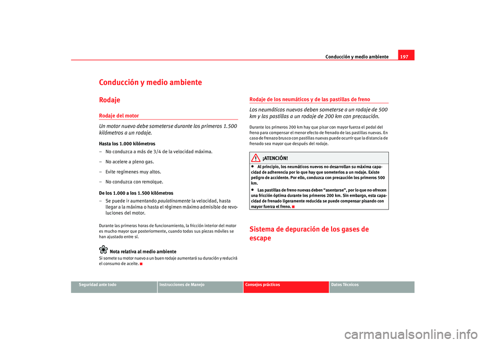 Seat Altea XL 2008 Manual del propietario (in Spanish) Conducción y medio ambiente197
Seguridad ante todo
Instrucciones de Manejo
Consejos prácticos
Datos Técnicos
Conducción y medio ambienteRodajeRodaje del motor
Un motor nuevo debe someterse durante Seat Altea XL 2008 Manual del propietario (in Spanish) Conducción y medio ambiente197
Seguridad ante todo
Instrucciones de Manejo
Consejos prácticos
Datos Técnicos
Conducción y medio ambienteRodajeRodaje del motor
Un motor nuevo debe someterse durante