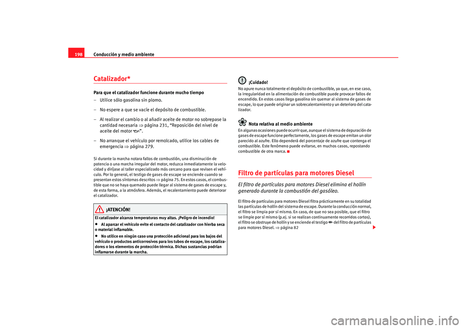 Seat Altea XL 2008 Manual del propietario (in Spanish) Conducción y medio ambiente
198Catalizador*Para que el catalizador funcione durante mucho tiempo
– Utilice sólo gasolina sin plomo.
– No espere a que se vacíe el depósito de combustible.
– A Seat Altea XL 2008 Manual del propietario (in Spanish) Conducción y medio ambiente
198Catalizador*Para que el catalizador funcione durante mucho tiempo
– Utilice sólo gasolina sin plomo.
– No espere a que se vacíe el depósito de combustible.
– A