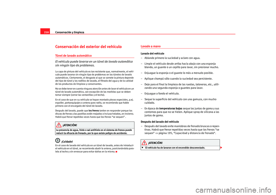 Seat Altea XL 2008  Manual del propietario (in Spanish) Conservación y limpieza
210Conservación del exterior del vehículoTúnel de lavado automático
El vehículo puede lavarse en un  túnel de lavado automático 
sin ningún tipo de problemas.La capa d