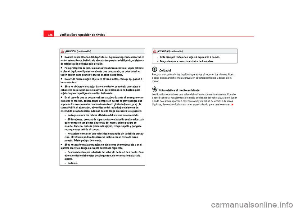 Seat Altea XL 2008  Manual del propietario (in Spanish) Verificación y reposición de niveles
226•
No abra nunca el tapón del depósito del líquido refrigerante mientras el 
motor esté caliente. Debido a la elevad a temperatura del líquido, el siste