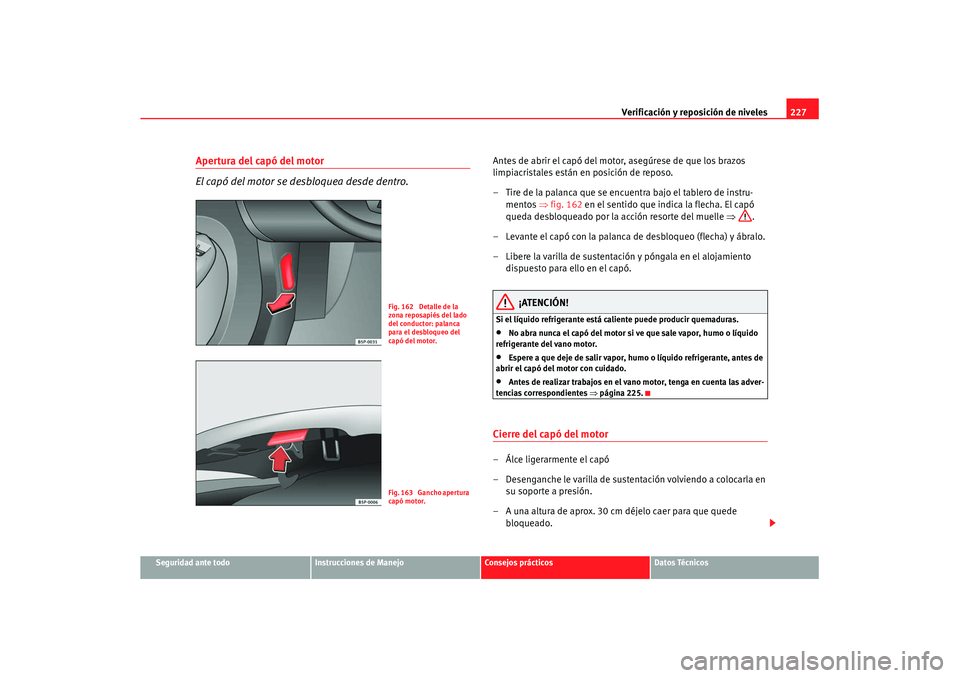 Seat Altea XL 2008 Manual del propietario (in Spanish) Verificación y reposición de niveles227
Seguridad ante todo
Instrucciones de Manejo
Consejos prácticos
Datos Técnicos
Apertura del capó del motor
El capó del motor se desbloquea desde dentro.
An Seat Altea XL 2008 Manual del propietario (in Spanish) Verificación y reposición de niveles227
Seguridad ante todo
Instrucciones de Manejo
Consejos prácticos
Datos Técnicos
Apertura del capó del motor
El capó del motor se desbloquea desde dentro.
An