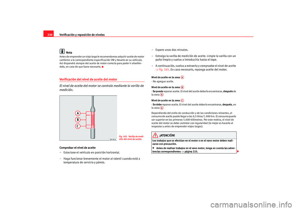 Seat Altea XL 2008 Manual del propietario (in Spanish) Verificación y reposición de niveles
230
NotaAntes de emprender un viaje largo le recomendamos adquirir aceite de motor
conforme a la correspondie nte especificación VW y llevarlo en su vehículo. Seat Altea XL 2008 Manual del propietario (in Spanish) Verificación y reposición de niveles
230
NotaAntes de emprender un viaje largo le recomendamos adquirir aceite de motor
conforme a la correspondie nte especificación VW y llevarlo en su vehículo.