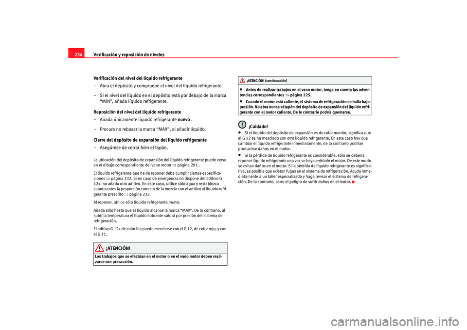 Seat Altea XL 2008 Manual del propietario (in Spanish) Verificación y reposición de niveles
234
Verificación del nivel del líquido refrigerante
– Abra el depósito y compruebe el nivel del líquido refrigerante.
– Si el nivel del líquido en el de Seat Altea XL 2008 Manual del propietario (in Spanish) Verificación y reposición de niveles
234
Verificación del nivel del líquido refrigerante
– Abra el depósito y compruebe el nivel del líquido refrigerante.
– Si el nivel del líquido en el de