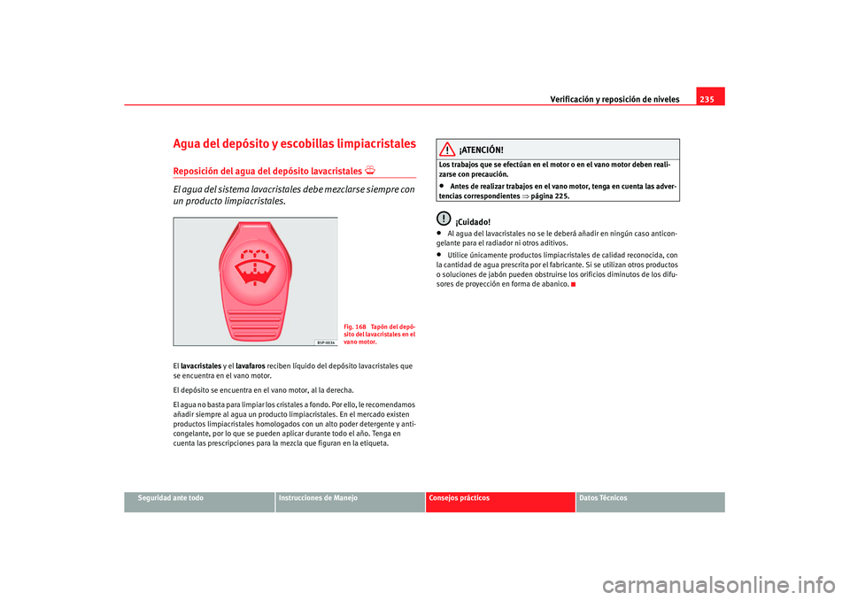 Seat Altea XL 2008 Manual del propietario (in Spanish) Verificación y reposición de niveles235
Seguridad ante todo
Instrucciones de Manejo
Consejos prácticos
Datos Técnicos
Agua del depósito y escobillas limpiacristalesReposición del agua del depós Seat Altea XL 2008 Manual del propietario (in Spanish) Verificación y reposición de niveles235
Seguridad ante todo
Instrucciones de Manejo
Consejos prácticos
Datos Técnicos
Agua del depósito y escobillas limpiacristalesReposición del agua del depós
