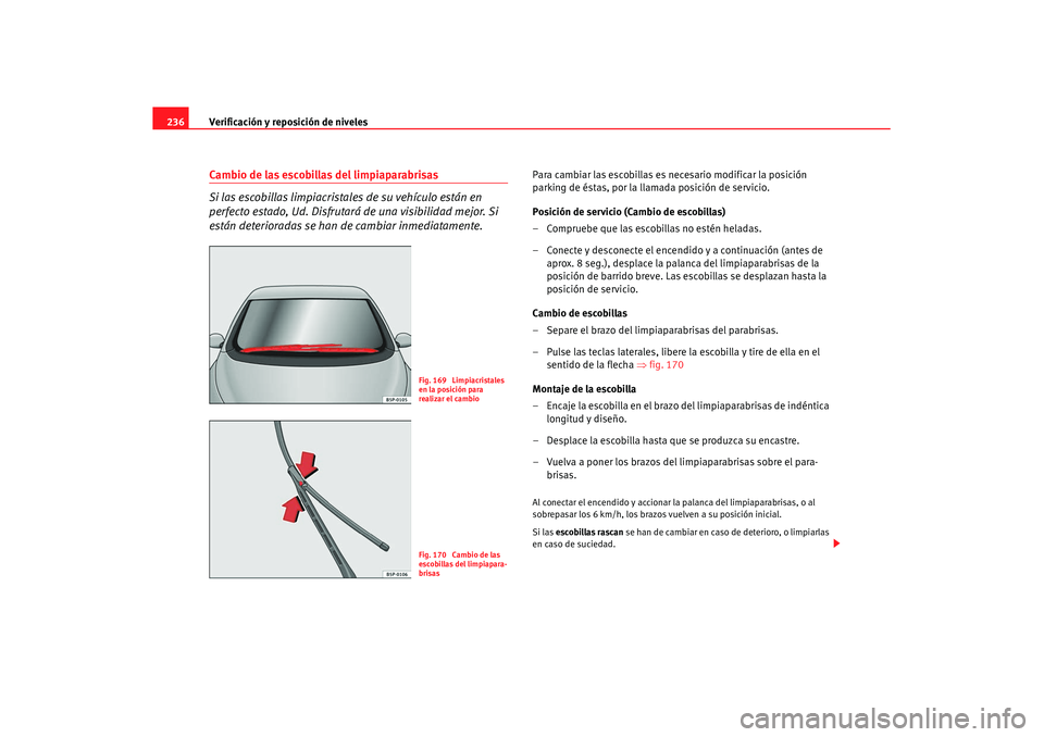 Seat Altea XL 2008 Manual del propietario (in Spanish) Verificación y reposición de niveles
236Cambio de las escobillas del limpiaparabrisas
Si las escobillas limpiacrista les de su vehículo están en
perfecto estado, Ud. Disfrutará de una visibilida Seat Altea XL 2008 Manual del propietario (in Spanish) Verificación y reposición de niveles
236Cambio de las escobillas del limpiaparabrisas
Si las escobillas limpiacrista les de su vehículo están en
perfecto estado, Ud. Disfrutará de una visibilida