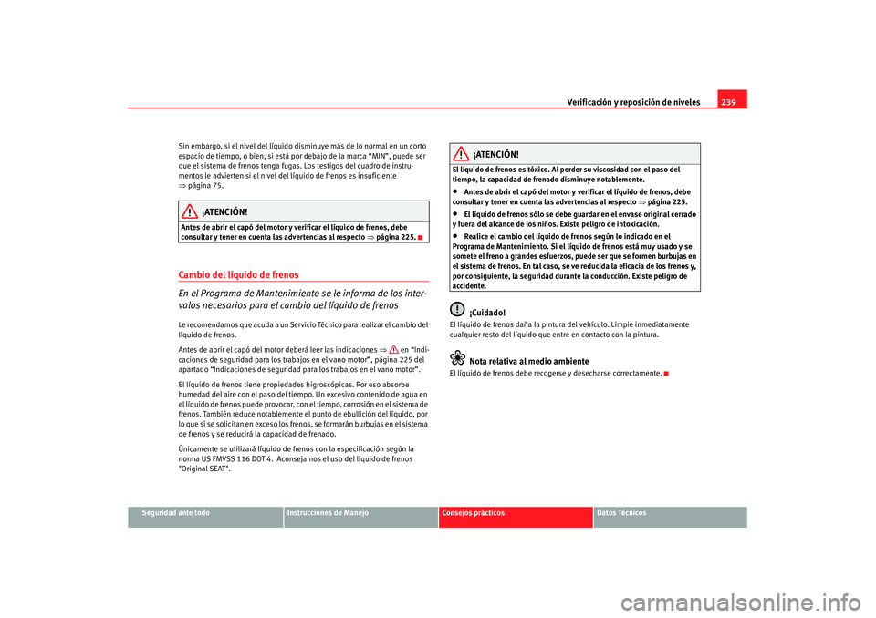 Seat Altea XL 2008 Manual del propietario (in Spanish) Verificación y reposición de niveles239
Seguridad ante todo
Instrucciones de Manejo
Consejos prácticos
Datos Técnicos
Sin embargo, si el nivel del líquido di
sminuye más de lo normal en un corto Seat Altea XL 2008 Manual del propietario (in Spanish) Verificación y reposición de niveles239
Seguridad ante todo
Instrucciones de Manejo
Consejos prácticos
Datos Técnicos
Sin embargo, si el nivel del líquido di
sminuye más de lo normal en un corto