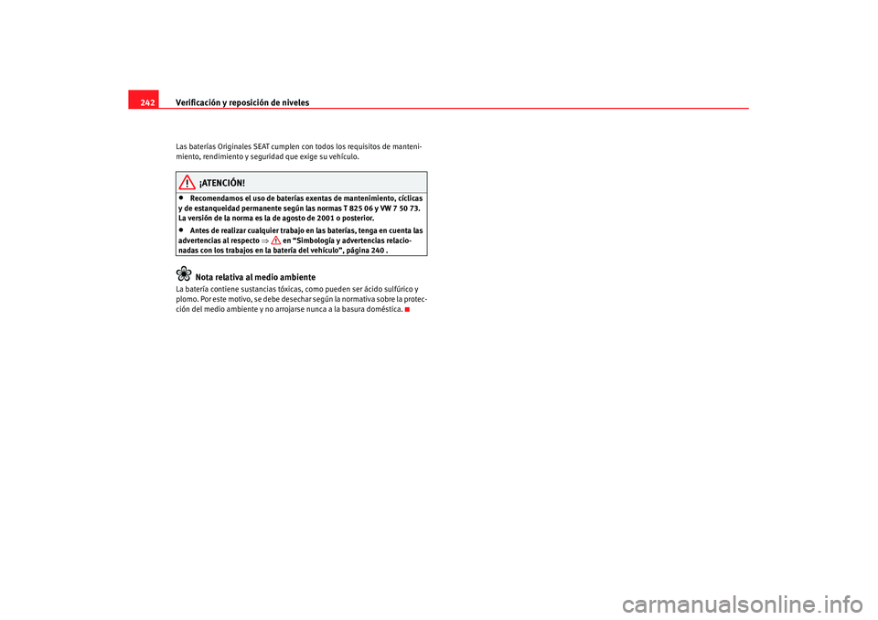 Seat Altea XL 2008 Manual del propietario (in Spanish) Verificación y reposición de niveles
242Las baterías Originales SEAT cumplen con todos los requisitos de manteni-
miento, rendimiento y seguridad que exige su vehículo.
¡ATENCIÓN!
•
Recomendam Seat Altea XL 2008 Manual del propietario (in Spanish) Verificación y reposición de niveles
242Las baterías Originales SEAT cumplen con todos los requisitos de manteni-
miento, rendimiento y seguridad que exige su vehículo.
¡ATENCIÓN!
•
Recomendam