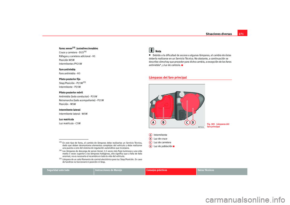 Seat Altea XL 2008 Manual del propietario (in Spanish) Situaciones diversas271
Seguridad ante todo
Instrucciones de Manejo
Consejos prácticos
Datos Técnicos
Faros xenon
23) /autodireccionables
Cruce y carretera - D1S
24)
Ráfagas y carretera adicional - Seat Altea XL 2008 Manual del propietario (in Spanish) Situaciones diversas271
Seguridad ante todo
Instrucciones de Manejo
Consejos prácticos
Datos Técnicos
Faros xenon
23) /autodireccionables
Cruce y carretera - D1S
24)
Ráfagas y carretera adicional -