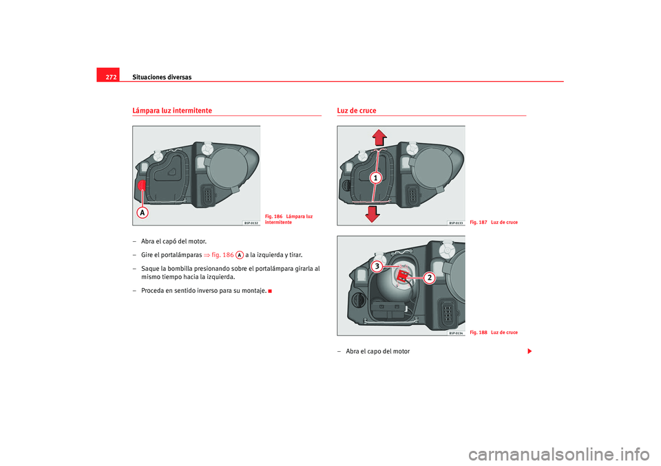 Seat Altea XL 2008 Manual del propietario (in Spanish) Situaciones diversas
272Lámpara luz intermitente–Abra el capó del motor.
– Gire el portalámparas ⇒fig. 186 a la izquierda y tirar.
– Saque la bombilla presionando sobre el portalámpara Seat Altea XL 2008 Manual del propietario (in Spanish) Situaciones diversas
272Lámpara luz intermitente–Abra el capó del motor.
– Gire el portalámparas ⇒fig. 186 a la izquierda y tirar.
– Saque la bombilla presionando sobre el portalámpara