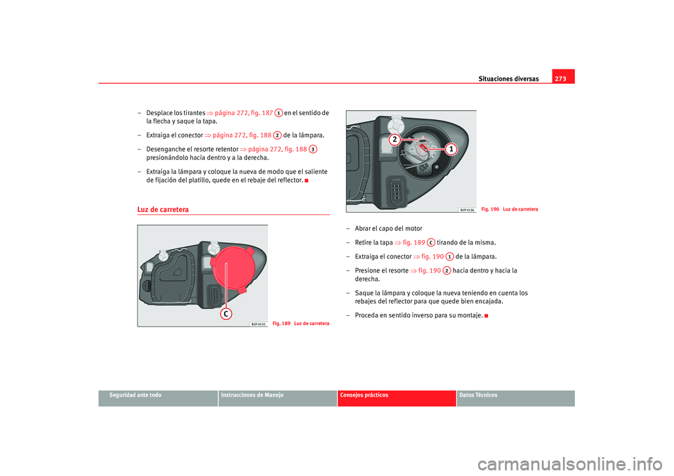 Seat Altea XL 2008 Manual del propietario (in Spanish) Situaciones diversas273
Seguridad ante todo
Instrucciones de Manejo
Consejos prácticos
Datos Técnicos
– Desplace los tirantes ⇒página 272, fig. 187 en el sentido de
la flecha y saque la tap Seat Altea XL 2008 Manual del propietario (in Spanish) Situaciones diversas273
Seguridad ante todo
Instrucciones de Manejo
Consejos prácticos
Datos Técnicos
– Desplace los tirantes ⇒página 272, fig. 187 en el sentido de
la flecha y saque la tap