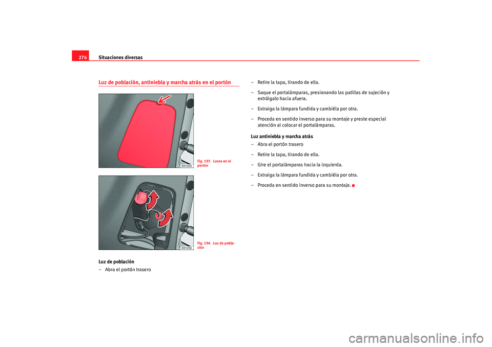 Seat Altea XL 2008 Manual del propietario (in Spanish) Situaciones diversas
276Luz de población, antiniebla y marcha atrás en el portónLuz de población
–Abra el portón trasero – Retire la tapa, tirando de ella.
– Saque el portalámparas, presio Seat Altea XL 2008 Manual del propietario (in Spanish) Situaciones diversas
276Luz de población, antiniebla y marcha atrás en el portónLuz de población
–Abra el portón trasero – Retire la tapa, tirando de ella.
– Saque el portalámparas, presio