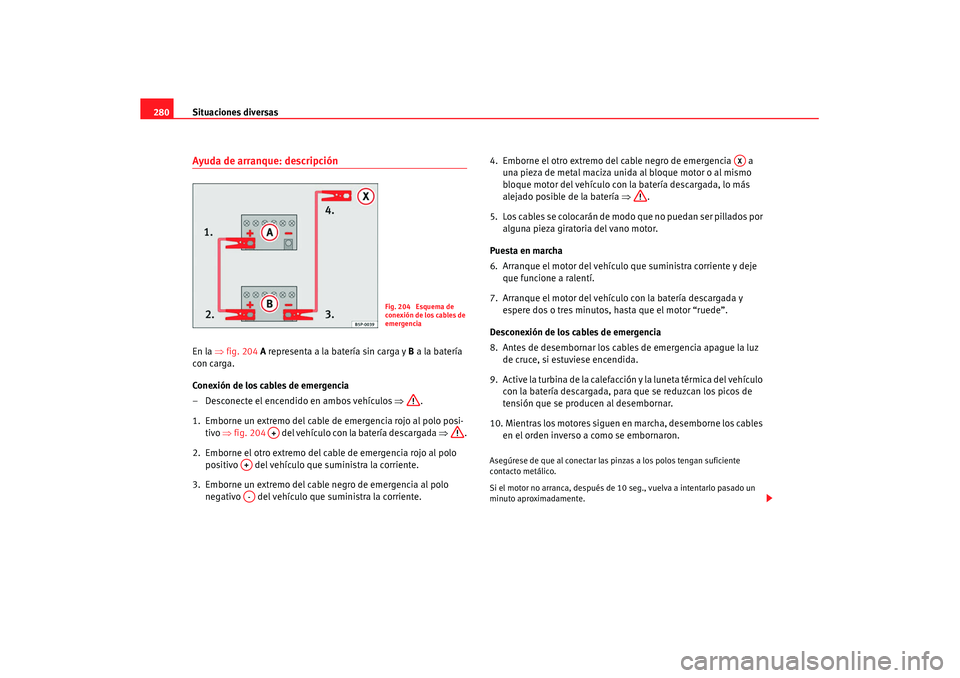 Seat Altea XL 2008 Manual del propietario (in Spanish) Situaciones diversas
280Ayuda de arranque: descripciónEn la ⇒fig. 204 A representa a la batería sin carga y B a la batería
con carga.
Conexión de los cables de emergencia
– Desconecte el e Seat Altea XL 2008 Manual del propietario (in Spanish) Situaciones diversas
280Ayuda de arranque: descripciónEn la ⇒fig. 204 A representa a la batería sin carga y B a la batería
con carga.
Conexión de los cables de emergencia
– Desconecte el e