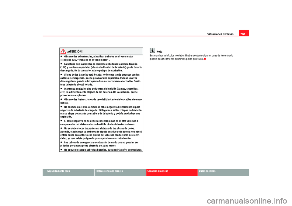 Seat Altea XL 2008 Manual del propietario (in Spanish) Situaciones diversas281
Seguridad ante todo
Instrucciones de Manejo
Consejos prácticos
Datos Técnicos
¡ATENCIÓN!
•
Observe las advertencias, al realizar trabajos en el vano motor
⇒ página 22 Seat Altea XL 2008 Manual del propietario (in Spanish) Situaciones diversas281
Seguridad ante todo
Instrucciones de Manejo
Consejos prácticos
Datos Técnicos
¡ATENCIÓN!
•
Observe las advertencias, al realizar trabajos en el vano motor
⇒ página 22