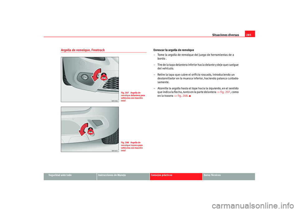 Seat Altea XL 2008 Manual del propietario (in Spanish) Situaciones diversas285
Seguridad ante todo
Instrucciones de Manejo
Consejos prácticos
Datos Técnicos
Argolla de remolque. Freetrack
Enroscar la argolla de remolque
– Tome la argolla de remolque d Seat Altea XL 2008 Manual del propietario (in Spanish) Situaciones diversas285
Seguridad ante todo
Instrucciones de Manejo
Consejos prácticos
Datos Técnicos
Argolla de remolque. Freetrack
Enroscar la argolla de remolque
– Tome la argolla de remolque d