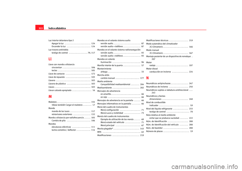 Seat Altea XL 2008  Manual del propietario (in Spanish) Índice alfabético
322Luz interior delantera tipo 2
Apagar la luz  . . . . . . . . . . . . . . . . . . . . . . . .  124
Encender la luz  . . . . . . . . . . . . . . . . . . . . . .  124
Luz trasera a