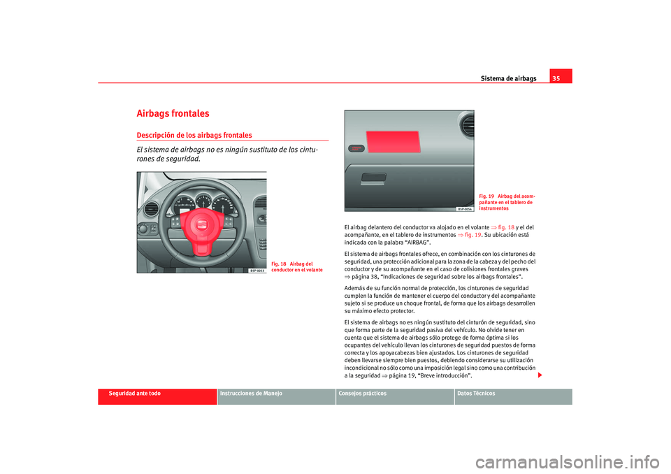 Seat Altea XL 2008  Manual del propietario (in Spanish) Sistema de airbags35
Seguridad ante todo
Instrucciones de Manejo
Consejos prácticos
Datos Técnicos
Airbags frontalesDescripción de los airbags frontales
El sistema de airbags no es ningún sustitut