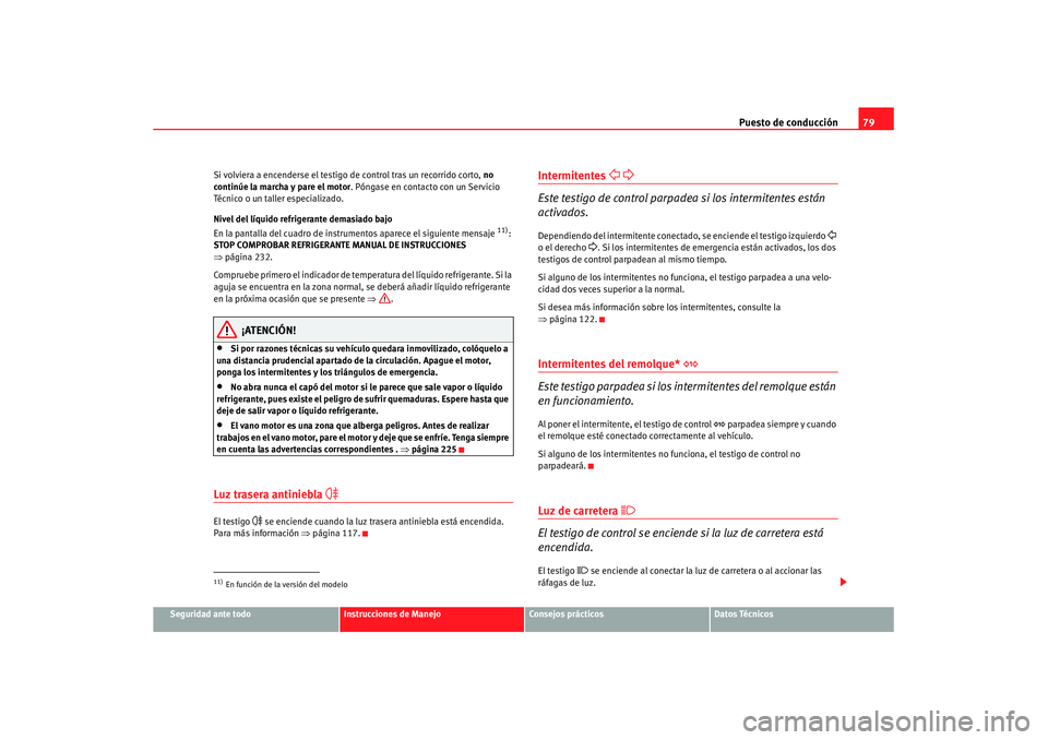 Seat Altea XL 2008 Manual del propietario (in Spanish) Puesto de conducción79
Seguridad ante todo
Instrucciones de Manejo
Consejos prácticos
Datos Técnicos
Si volviera a encenderse el testigo de control tras un recorrido corto,
no
continúe la marcha Seat Altea XL 2008 Manual del propietario (in Spanish) Puesto de conducción79
Seguridad ante todo
Instrucciones de Manejo
Consejos prácticos
Datos Técnicos
Si volviera a encenderse el testigo de control tras un recorrido corto,
no
continúe la marcha