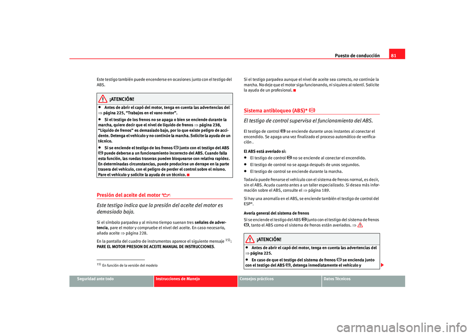 Seat Altea XL 2008 Manual del propietario (in Spanish) Puesto de conducción81
Seguridad ante todo
Instrucciones de Manejo
Consejos prácticos
Datos Técnicos
Este testigo también puede encenderse en ocasiones junto con el testigo del
ABS.
¡ATENCIÓN!
Seat Altea XL 2008 Manual del propietario (in Spanish) Puesto de conducción81
Seguridad ante todo
Instrucciones de Manejo
Consejos prácticos
Datos Técnicos
Este testigo también puede encenderse en ocasiones junto con el testigo del
ABS.
¡ATENCIÓN!
