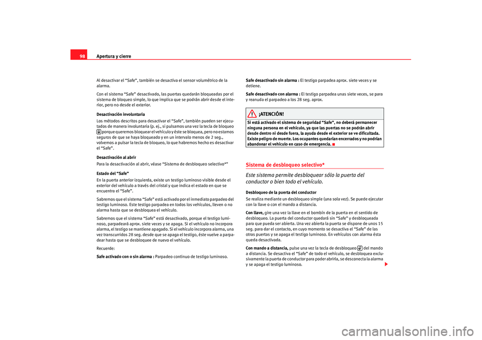 Seat Altea XL 2008  Manual del propietario (in Spanish) Apertura y cierre
98Al desactivar el “Safe”, también se desactiva el sensor volumétrico de la 
alarma.
Con el sistema “Safe” desactivado, las puertas quedarán bloqueadas por el 
sistema de 