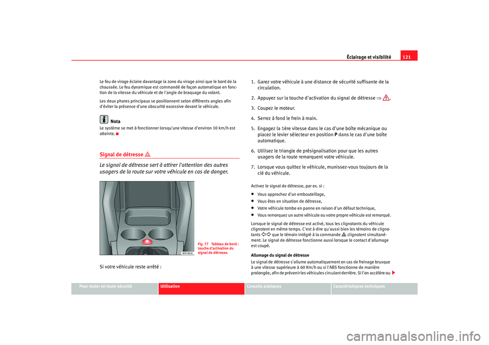 Seat Altea XL 2008 Manuel du propriétaire (in French) Éclairage et visibilité121
Pour rouler en toute sécurité
Utilisation
Conseils pratiques
Caractéristiques techniques
Le feu de virage éclaire davantage la zone du virage ainsi que le bord de la
Seat Altea XL 2008 Manuel du propriétaire (in French) Éclairage et visibilité121
Pour rouler en toute sécurité
Utilisation
Conseils pratiques
Caractéristiques techniques
Le feu de virage éclaire davantage la zone du virage ainsi que le bord de la