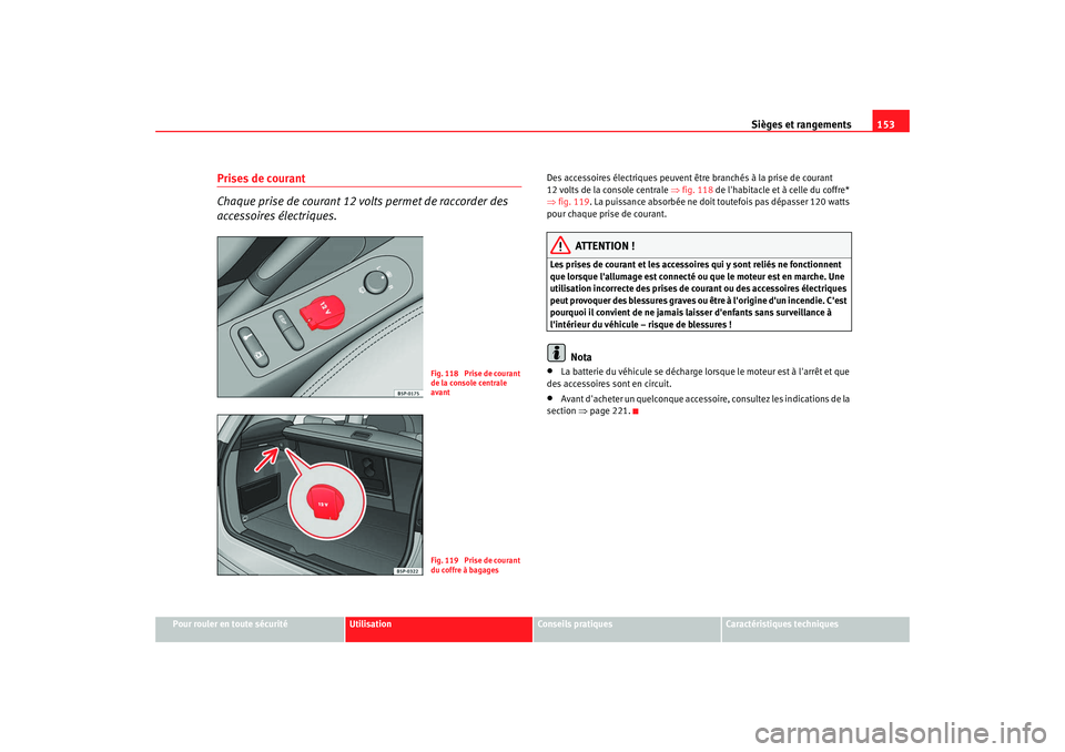 Seat Altea XL 2008 Manuel du propriétaire (in French) Sièges et rangements153
Pour rouler en toute sécurité
Utilisation
Conseils pratiques
Caractéristiques techniques
Prises de courant
Chaque prise de courant 12 volts permet de raccorder des
accesso Seat Altea XL 2008 Manuel du propriétaire (in French) Sièges et rangements153
Pour rouler en toute sécurité
Utilisation
Conseils pratiques
Caractéristiques techniques
Prises de courant
Chaque prise de courant 12 volts permet de raccorder des
accesso