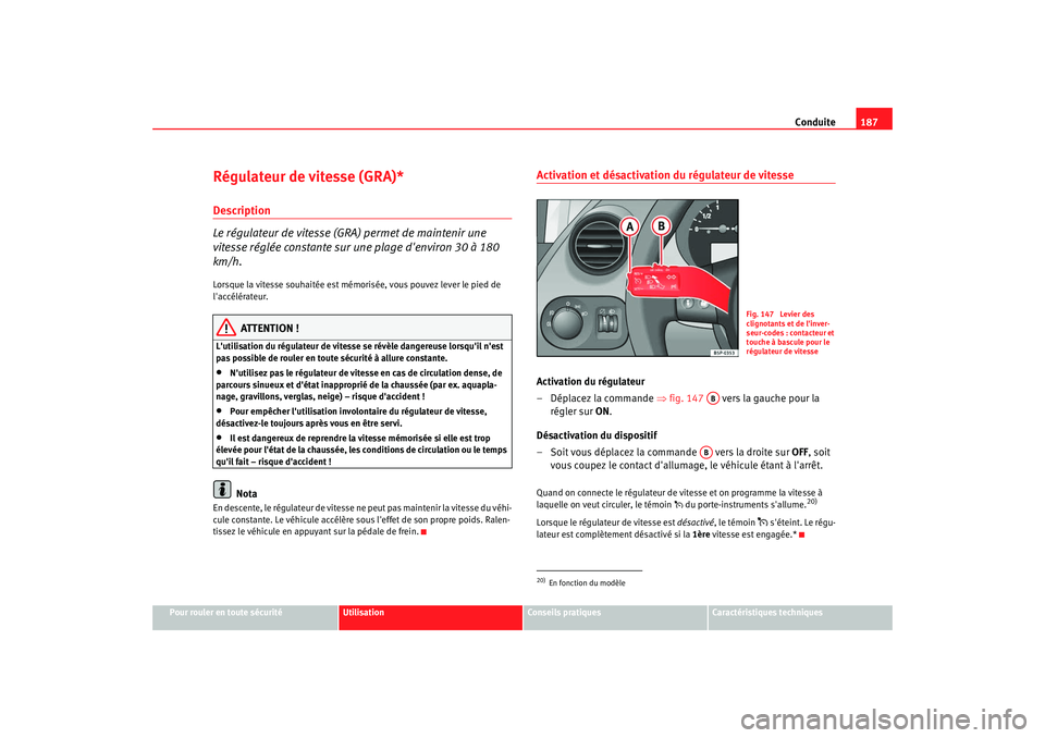 Seat Altea XL 2008  Manuel du propriétaire (in French)  Conduite187
Pour rouler en toute sécurité
Utilisation
Conseils pratiques
Caractéristiques techniques
Régulateur de vitesse (GRA)*Description
Le régulateur de vitesse (GRA) permet de maintenir une