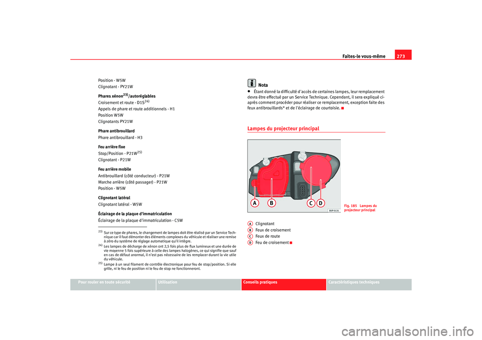 Seat Altea XL 2008 Manuel du propriétaire (in French) Faites-le vous-même273
Pour rouler en toute sécurité
Utilisation
Conseils pratiques
Caractéristiques techniques
Position - W5W
Clignotant - PY21W
Phares xénon
23)/autoréglables
Croisement et rou Seat Altea XL 2008 Manuel du propriétaire (in French) Faites-le vous-même273
Pour rouler en toute sécurité
Utilisation
Conseils pratiques
Caractéristiques techniques
Position - W5W
Clignotant - PY21W
Phares xénon
23)/autoréglables
Croisement et rou
