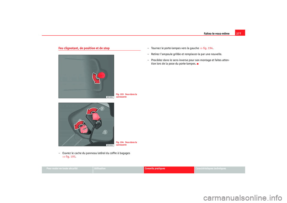 Seat Altea XL 2008 Manuel du propriétaire (in French) Faites-le vous-même277
Pour rouler en toute sécurité
Utilisation
Conseils pratiques
Caractéristiques techniques
Feu clignotant, de position et de stop– Ouvrez le cache du panneau latéral du cof Seat Altea XL 2008 Manuel du propriétaire (in French) Faites-le vous-même277
Pour rouler en toute sécurité
Utilisation
Conseils pratiques
Caractéristiques techniques
Feu clignotant, de position et de stop– Ouvrez le cache du panneau latéral du cof