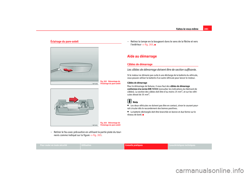 Seat Altea XL 2008 Manuel du propriétaire (in French) Faites-le vous-même281
Pour rouler en toute sécurité
Utilisation
Conseils pratiques
Caractéristiques techniques
Éclairage du pare-soleil– Retirez le feu avec précaution en utilisant la partie Seat Altea XL 2008 Manuel du propriétaire (in French) Faites-le vous-même281
Pour rouler en toute sécurité
Utilisation
Conseils pratiques
Caractéristiques techniques
Éclairage du pare-soleil– Retirez le feu avec précaution en utilisant la partie