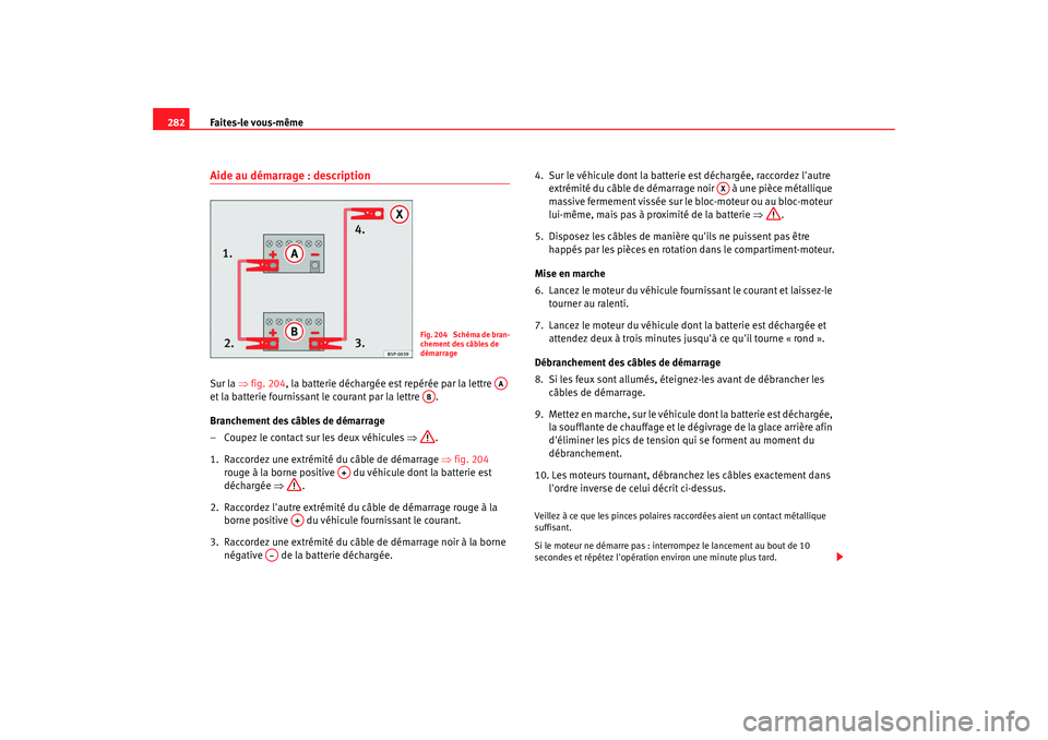 Seat Altea XL 2008 Manuel du propriétaire (in French) Faites-le vous-même
282Aide au démarrage : descriptionSur la ⇒ fig. 204, la batterie déchargée est repérée par la lettre
et la batterie fournissant le courant par la lettre .
Branchement d Seat Altea XL 2008 Manuel du propriétaire (in French) Faites-le vous-même
282Aide au démarrage : descriptionSur la ⇒ fig. 204, la batterie déchargée est repérée par la lettre
et la batterie fournissant le courant par la lettre .
Branchement d