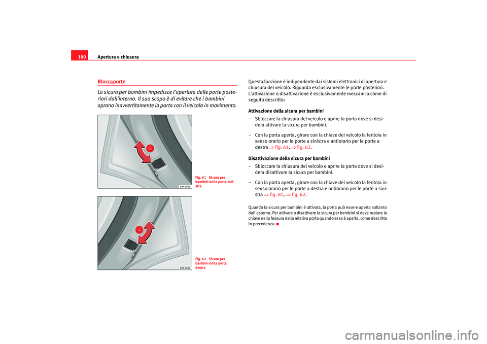 Seat Altea XL 2008  Manuale del proprietario (in Italian) Apertura e chiusura
100Bloccaporte
La sicura per bambini impedisce lapertura delle porte poste-
riori dallinterno. Il suo scopo è di evitare che i bambini 
aprano inavvertitamente la porta con il v