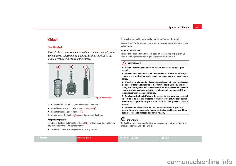 Seat Altea XL 2008 Manuale del proprietario (in Italian) Apertura e chiusura101
Sicurezza
Modalità duso
Consigli e assistenza
Dati tecnici
ChiaviSet di chiavi
Il set di chiavi comprende una chiave con telecomando, una
chiave senza telecomando e un porta Seat Altea XL 2008 Manuale del proprietario (in Italian) Apertura e chiusura101
Sicurezza
Modalità duso
Consigli e assistenza
Dati tecnici
ChiaviSet di chiavi
Il set di chiavi comprende una chiave con telecomando, una
chiave senza telecomando e un porta