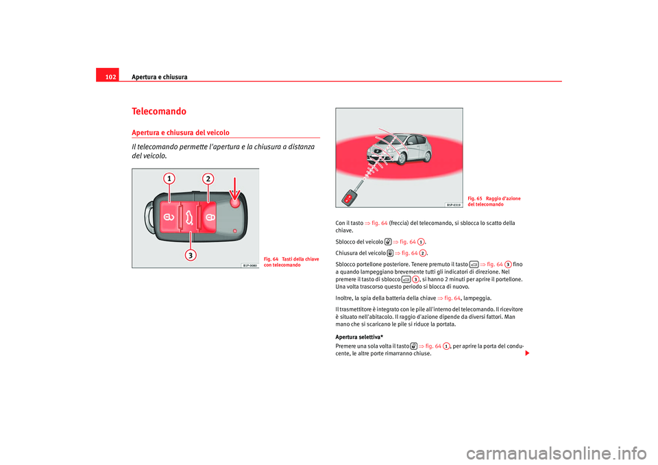 Seat Altea XL 2008 Manuale del proprietario (in Italian) Apertura e chiusura
102Te l e c o m a n d oApertura e chiusura del veicolo
Il telecomando permette lapertura e la chiusura a distanza
del veicolo.
Con il tasto ⇒fig. 64 (freccia) del telecomand Seat Altea XL 2008 Manuale del proprietario (in Italian) Apertura e chiusura
102Te l e c o m a n d oApertura e chiusura del veicolo
Il telecomando permette lapertura e la chiusura a distanza
del veicolo.
Con il tasto ⇒fig. 64 (freccia) del telecomand