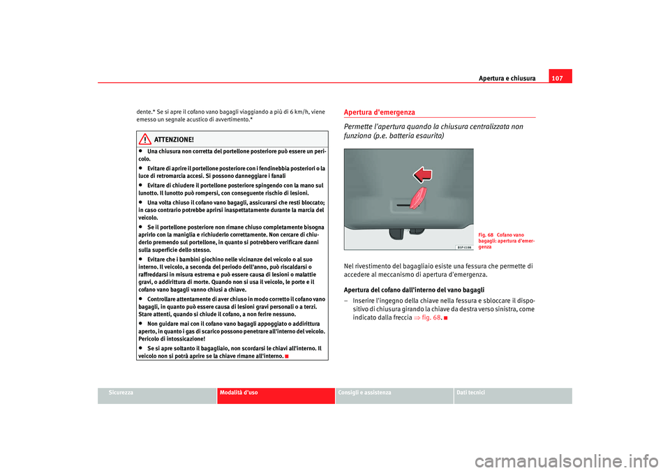 Seat Altea XL 2008 Manuale del proprietario (in Italian) Apertura e chiusura107
Sicurezza
Modalità duso
Consigli e assistenza
Dati tecnici
dente.* Se si apre il cofano vano bagagli viaggiando a più di 6 km/h, viene
emesso un segnale acustico di avvertim Seat Altea XL 2008 Manuale del proprietario (in Italian) Apertura e chiusura107
Sicurezza
Modalità duso
Consigli e assistenza
Dati tecnici
dente.* Se si apre il cofano vano bagagli viaggiando a più di 6 km/h, viene
emesso un segnale acustico di avvertim